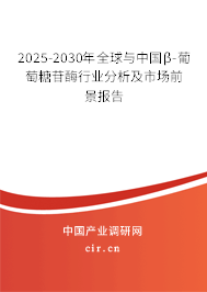 2025-2030年全球與中國β-葡萄糖苷酶行業(yè)分析及市場前景報告