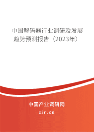 中國解碼器行業(yè)調研及發(fā)展趨勢預測報告（2023年）