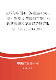 全球與中國4-（6-氨基吡啶-3-基）哌嗪-1-羧酸叔丁酯行業(yè)現(xiàn)狀調(diào)研及發(fā)展趨勢研究報(bào)告（2025-2031年）