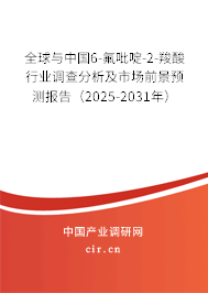 全球與中國6-氟吡啶-2-羧酸行業(yè)調(diào)查分析及市場前景預測報告（2025-2031年）