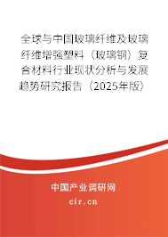 全球與中國玻璃纖維及玻璃纖維增強(qiáng)塑料（玻璃鋼）復(fù)合材料行業(yè)現(xiàn)狀分析與發(fā)展趨勢研究報(bào)告（2025年版）