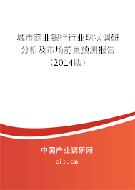 城市商業(yè)銀行行業(yè)現(xiàn)狀調(diào)研分析及市場前景預(yù)測報告（2014版）