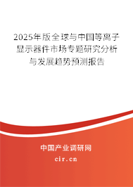 2025年版全球與中國等離子顯示器件市場專題研究分析與發(fā)展趨勢預(yù)測報告