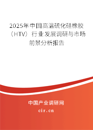 2025年中國(guó)高溫硫化硅橡膠（HTV）行業(yè)發(fā)展調(diào)研與市場(chǎng)前景分析報(bào)告