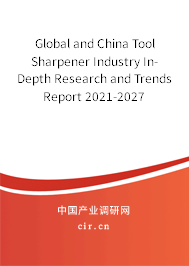 Global and China Tool Sharpener Industry In-Depth Research and Trends Report 2021-2027