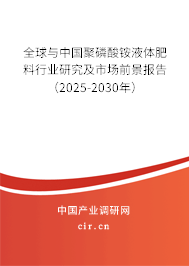 全球與中國聚磷酸銨液體肥料行業(yè)研究及市場前景報告（2025-2030年）