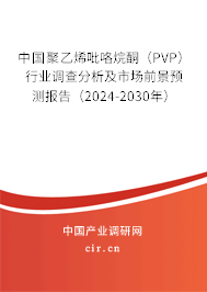 中國聚乙烯吡咯烷酮（PVP）行業(yè)調(diào)查分析及市場(chǎng)前景預(yù)測(cè)報(bào)告（2024-2030年）