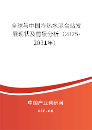 全球與中國冷熱水混合站發(fā)展現(xiàn)狀及前景分析（2025-2031年）