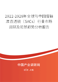 2022-2028年全球與中國慢軸準(zhǔn)直透鏡（SACs）行業(yè)市場(chǎng)調(diào)研及前景趨勢(shì)分析報(bào)告