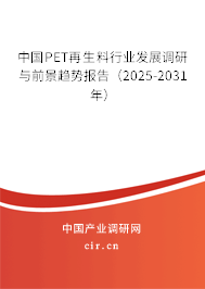 中國(guó)PET再生料行業(yè)發(fā)展調(diào)研與前景趨勢(shì)報(bào)告（2025-2031年）
