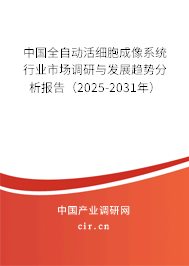 中國全自動活細胞成像系統(tǒng)行業(yè)市場調研與發(fā)展趨勢分析報告（2025-2031年）