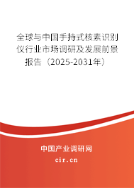 全球與中國手持式核素識別儀行業(yè)市場調(diào)研及發(fā)展前景報告（2025-2031年）
