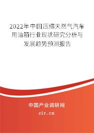 2022年中國壓縮天然氣汽車用油箱行業(yè)現(xiàn)狀研究分析與發(fā)展趨勢預測報告