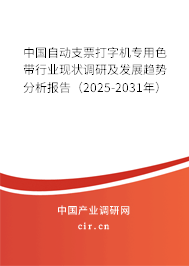 中國自動支票打字機專用色帶行業(yè)現(xiàn)狀調(diào)研及發(fā)展趨勢分析報告（2025-2031年）
