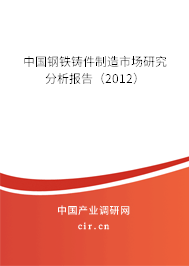 中國鋼鐵鑄件制造市場研究分析報告（2012）