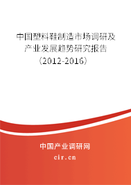 中國(guó)塑料鞋制造市場(chǎng)調(diào)研及產(chǎn)業(yè)發(fā)展趨勢(shì)研究報(bào)告（2012-2016）