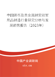 中國鑄幣及貴金屬制實(shí)驗(yàn)室用品制造行業(yè)研究分析與發(fā)展趨勢(shì)報(bào)告（2023年）