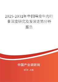 2025-2031年中國帶皮牛肉行業(yè)深度研究及發(fā)展走勢分析報告