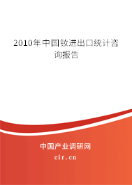2010年中國(guó)釹進(jìn)出口統(tǒng)計(jì)咨詢報(bào)告