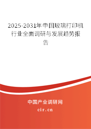 2025-2031年中國玻璃打印機行業(yè)全面調(diào)研與發(fā)展趨勢報告
