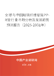 全球與中國玻璃纖維增強PP-R管行業(yè)市場分析及發(fā)展趨勢預(yù)測報告（2025-2031年）