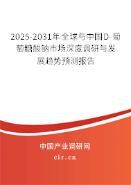 2025-2031年全球與中國D-葡萄糖酸鈉市場深度調(diào)研與發(fā)展趨勢預(yù)測報告