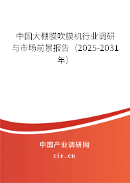 中國大棚膜吹膜機行業(yè)調(diào)研與市場前景報告（2025-2031年）