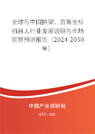 全球與中國拱架、直角坐標(biāo)機(jī)器人行業(yè)發(fā)展調(diào)研與市場前景預(yù)測報(bào)告（2024-2030年）