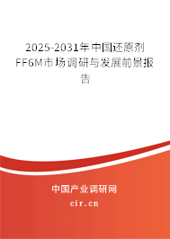 2025-2031年中國(guó)還原劑FF6M市場(chǎng)調(diào)研與發(fā)展前景報(bào)告