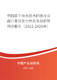 中國(guó)基于納米技術(shù)的醫(yī)療設(shè)備行業(yè)調(diào)查分析及發(fā)展趨勢(shì)預(yù)測(cè)報(bào)告（2022-2028年）
