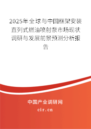 2025年全球與中國(guó)框架安裝直列式燃油噴射泵市場(chǎng)現(xiàn)狀調(diào)研與發(fā)展前景預(yù)測(cè)分析報(bào)告