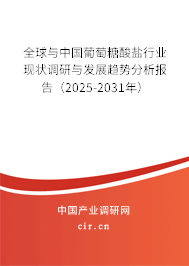 全球與中國葡萄糖酸鹽行業(yè)現(xiàn)狀調(diào)研與發(fā)展趨勢分析報告（2025-2031年）