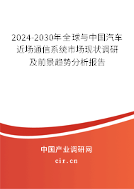 2024-2030年全球與中國汽車近場通信系統(tǒng)市場現(xiàn)狀調研及前景趨勢分析報告