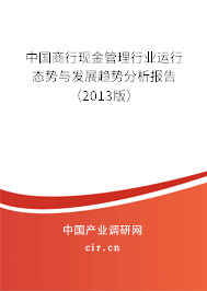 中國(guó)商行現(xiàn)金管理行業(yè)運(yùn)行態(tài)勢(shì)與發(fā)展趨勢(shì)分析報(bào)告（2013版）
