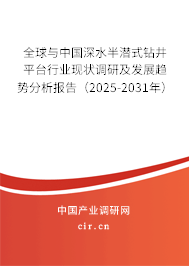 全球與中國深水半潛式鉆井平臺(tái)行業(yè)現(xiàn)狀調(diào)研及發(fā)展趨勢分析報(bào)告（2025-2031年）