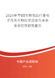 2025年中國生鮮食品行業(yè)電子商務(wù)市場現(xiàn)狀調(diào)查與未來發(fā)展前景趨勢報告