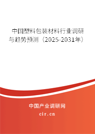 中國塑料包裝材料行業(yè)調(diào)研與趨勢預測（2025-2031年）