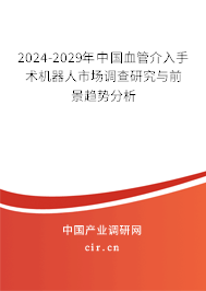 2024-2029年中國血管介入手術(shù)機(jī)器人市場調(diào)查研究與前景趨勢分析