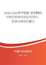 2010-2013年中國β-葡聚糖酶市場前景預(yù)測及投資風(fēng)險、競爭分析研究報告