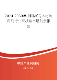 2024-2030年中國ACQ木材防腐劑行業(yè)現(xiàn)狀與市場前景報(bào)告