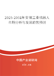 2025-2031年安徽工業(yè)機器人市場分析與發(fā)展趨勢預(yù)測