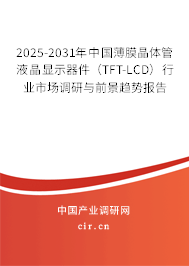 2025-2031年中國薄膜晶體管液晶顯示器件（TFT-LCD）行業(yè)市場調研與前景趨勢報告