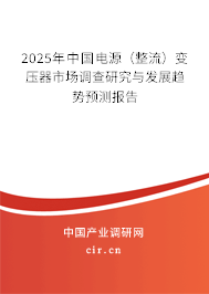 2025年中國電源（整流）變壓器市場(chǎng)調(diào)查研究與發(fā)展趨勢(shì)預(yù)測(cè)報(bào)告