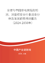 全球與中國非電離輻射檢測、測量和安全行業(yè)調(diào)查分析及發(fā)展趨勢預測報告（2024-2030年）