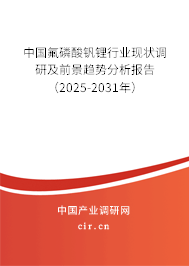中國氟磷酸釩鋰行業(yè)現(xiàn)狀調(diào)研及前景趨勢分析報告（2025-2031年）