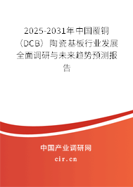 2025-2031年中國(guó)覆銅（DCB）陶瓷基板行業(yè)發(fā)展全面調(diào)研與未來(lái)趨勢(shì)預(yù)測(cè)報(bào)告