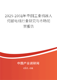 2025-2031年中國工業(yè)機器人伺服電機行業(yè)研究與市場前景報告
