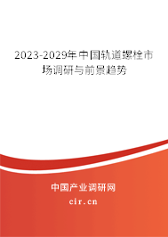 2023-2029年中國軌道螺栓市場調研與前景趨勢