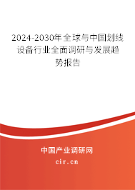 2024-2030年全球與中國劃線設(shè)備行業(yè)全面調(diào)研與發(fā)展趨勢報告