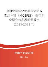 中國金屬氧化物半導(dǎo)體場(chǎng)效應(yīng)晶體管（MOSFET）市場(chǎng)調(diào)查研究與發(fā)展前景報(bào)告（2025-2031年）